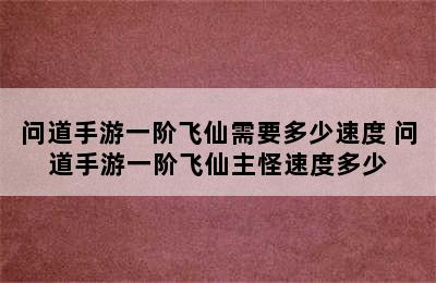 问道手游一阶飞仙需要多少速度 问道手游一阶飞仙主怪速度多少